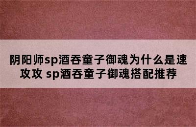 阴阳师sp酒吞童子御魂为什么是速攻攻 sp酒吞童子御魂搭配推荐